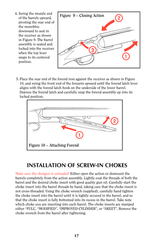 Page 163
4. Swing the muzzle end
of the barrels upward,
pivoting the rear end of
the monobloc
downward to seat in
the receiver as shown
in Figure 9. The barrel
assembly is seated and
locked into the receiver
when the top lever
snaps to its centered
position.
17 Figure  9 – Closing Action  
Figure 10 – Attaching Forend
5. Place the rear end of the forend iron against the receiver as shown in Figure
10, and swing the front end of the forearm upward until the forend latch lever
aligns with the forend latch hook on...