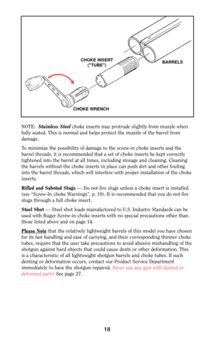 Page 1718
CHOKE WRENCHCHOKE INSERT
(TUBE)BARRELS
NOTE:  Stainless Steelchoke inserts may protrude slightly from muzzle when
fully seated. This is normal and helps protect the muzzle of the barrel from
damage.
To minimize the possibility of damage to the screw-in choke inserts and the
barrel threads, it is recommended that a set of choke inserts be kept correctly
tightened into the barrel at all times, including storage and cleaning. Cleaning
the barrels without the choke inserts in place can push dirt and other...