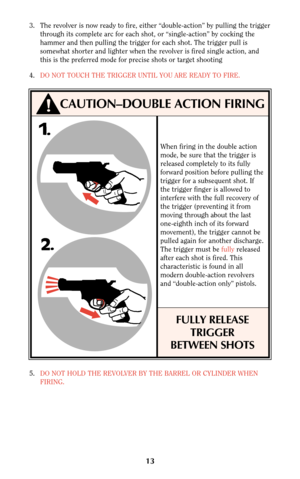Page 1213
5.DO NOT HOLD THE REVOLVER BY THE BARREL OR CYLINDER WHEN
FIRING.
!CAUTION–DOUBLE ACTION FIRING
When firing in the double action
mode, be sure that the trigger is
released completely to its fully
forward position before pulling the
trigger for a subsequent shot. If
the trigger finger is allowed to
interfere with the full recovery of
the trigger (preventing it from
moving through about the last
one-eighth inch of its forward
movement), the trigger cannot be
pulled again for another discharge.
The...
