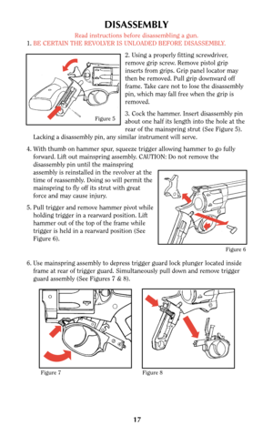 Page 1617
DISASSEMBLY
Read instructions before disassembling a gun.
1.BE CERTAIN THE REVOLVER IS UNLOADED BEFORE DISASSEMBLY.
2. Using a properly fitting screwdriver,
remove grip screw. Remove pistol grip
inserts from grips. Grip panel locator may
then be removed. Pull grip downward off
frame. Take care not to lose the disassembly
pin, which may fall free when the grip is
removed.
3. Cock the hammer. Insert disassembly pin
about one half its length into the hole at the
rear of the mainspring strut (See Figure...