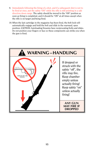 Page 1415
If dropped or
struck with the
safety “off”, the
rifle may fire.
Keep chamber
empty unless
actually firing!
Keep safety “on”
unless actually
firing!
ANY GUN
MAY FIRE IF
DROPPED
!WARNING–HANDLING
SAFETY IN OFF (FIRE) 
         POSITION
9.Immediately following the firing of a shot, and if a subsequent shot is not to
be fired at once, put the safety “ON” while the rifle is still pointing in a safe
direction down range. The safety should be moved to the “ON” position as
soon as firing is completed, and it...