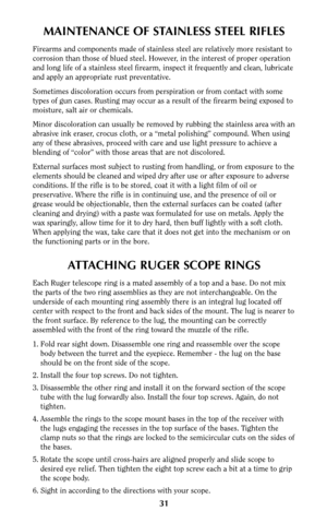 Page 30MAINTENANCE OF STAINLESS STEEL RIFLES
Firearms and components made of stainless steel are relatively more resistant to
corrosion than those of blued steel. However, in the interest of proper operation
and long life of a stainless steel firearm, inspect it frequently and clean, lubricate
and apply an appropriate rust preventative.
Sometimes discoloration occurs from perspiration or from contact with some
types of gun cases. Rusting may occur as a result of the firearm being exposed to
moisture, salt air...