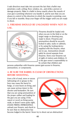 Page 4243
A safe direction must take into account the fact that a bullet may
penetrate a wall, ceiling, floor, window, etc., and strike a person or
damage property. Make it a habit to know exactly where the muzzle of
your gun is pointing whenever you handle it, and be sure that you are
always in control of the direction in which the muzzle is pointing, even
if you fall or stumble. Keep your finger off the trigger until you are ready
to shoot.
3. FIREARMS SHOULD BE UNLOADED WHEN NOT IN
USE
.
Firearms should be...