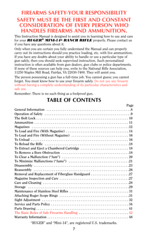 Page 6FIREARMS SAFETY-YOUR RESPONSIBILITY
SAFETY MUST BE THE FIRST AND CONSTANT
CONSIDERATION OF EVERY PERSON WHO
HANDLES FIREARMS AND AMMUNITION.
This Instruction Manual is designed to assist you in learning how to use and care
for your RUGER®MINI-14®RANCH RIFLEproperly. Please contact us
if you have any questions about it.
Only when you are certain you fully understand the Manual and can properly
carry out its instructions should you practice loading, etc. with live ammunition.
If you have any doubts about...