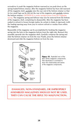 Page 27screwdriver to push the magazine bottom rearward as you push down on the
spring-loaded bottom retainer. After the magazine bottom has been slid rearward
off the magazine shell, car
efullyraise the rear end of the bottom retainer so that
its two small lugs can be slid out the rear of the magazine and car
efullyremove
the bottom retainer. CAUTION! It is under spring tension from the magazine
spring.The magazine spring and follower may now be removed from the bottom
of the magazine shell, completing its...