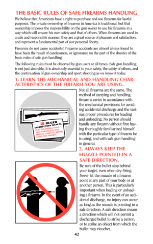 Page 4142
THE BASIC RULES OF SAFE FIREARMS HANDLING
We believe that Americans have a right to purchase and use firearms for lawful
purposes. The private ownership of firearms in America is traditional, but that
ownership imposes the responsibility on the gun owner to use his firearms in a
way which will ensure his own safety and that of others. When firearms are used in
a safe and responsible manner, they are a great source of pleasure and satisfaction,
and represent a fundamental part of our personal liberty....