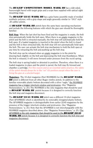 Page 99
The RUGER®COMPETITION MODEL MARK IIIhas a slab-sided,
heavyweight barrel with target grips and a scope base supplied with optical sight
mounting rings.
The RUGER
® 22/45 MARK IIIhas a grip frame assembly made of molded
synthetic polymer, with a grip shape and angle generally similar to “1911”-style
.45 caliber pistols.
All RUGER
® MARK III pistols have the same basic operating mechanism
and include the following features with which the gun user should be thoroughly
familiar:
Bolt Stop:
When the last...