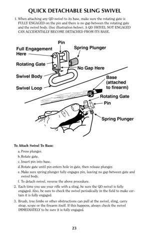 Page 2323
QUICK DETACHABLE SLING SWIVEL
1. When attaching any QD swivel to its base, make sure the rotating gate is
FULLY ENGAGED on the pin and there is no gap between the rotating gate
and the swivel body. (See illustration below). A QD SWIVEL NOT ENGAGED
CAN ACCIDENTALLY BECOME DETACHED FROM ITS BASE.
Pin
Spring Plunger
No Gap Here Full Engagement
Here
Rotating Gate
Swivel Body
Swivel Loop
Base
(attached
to firearm)
Rotating Gate
Pin
Spring Plunger
To Attach Swivel To Base:
a. Press plunger.
b. Rotate gate....