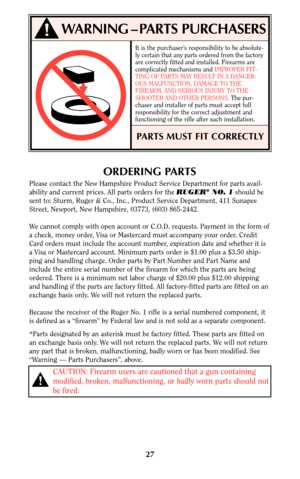 Page 2727
!WARNING – PARTS PURCHASERS
It is the purchaser’s responsibility to be absolute-
ly certain that any parts ordered from the factory
are correctly fitted and installed. Firearms are
complicated mechanisms and IMPROPER FIT-
TING OF PARTS MAY RESULT IN A DANGER-
OUS MALFUNCTION, DAMAGE TO THE
FIREARM, AND SERIOUS INJURY TO THE
SHOOTER AND OTHER PERSONS. The pur-
chaser and installer of parts must accept full
responsibility for the correct adjustment and
functioning of the rifle after such installation....