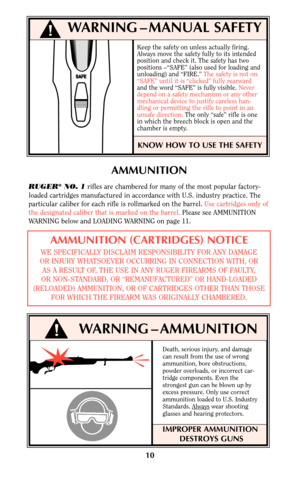 Page 10Death, serious injury, and damage
can result from the use of wrong
ammunition, bore obstructions,
powder overloads, or incorrect car-
tridge components. Even the
strongest gun can be blown up by
excess pressure. Only use correct
ammunition loaded to U.S. Industry
Standards. Always
wear shooting
glasses and hearing protectors.
IMPROPER AMMUNITION
DESTROYS GUNS
10
Keep the safety on unless actually firing.
Always move the safety fully to its intended
position and check it. The safety has two
positions...