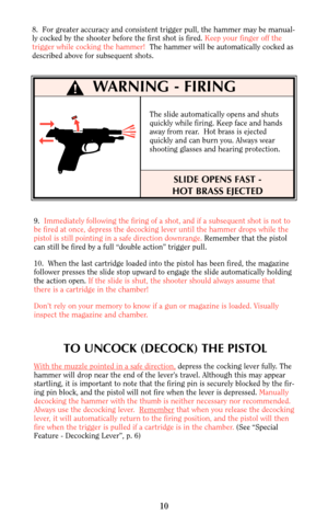Page 108.  For greater accuracy and consistent trigger pull, the hammer may be manual-
ly cocked by the shooter before the first shot is fired. Keep your finger off the
trigger while cocking the hammer!The hammer will be automatically cocked as
described above for subsequent shots.
9.  Immediately following the firing of a shot, and if a subsequent shot is not to
be fired at once, depress the decocking lever until the hammer drops while the
pistol is still pointing in a safe direction downrange. Remember that...