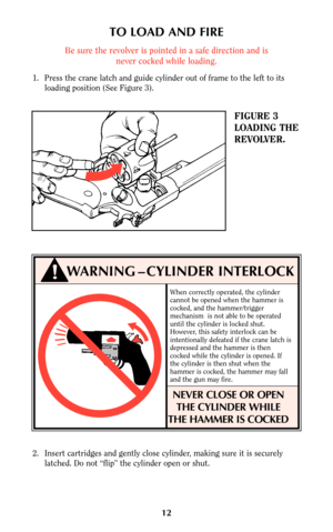 Page 1112
FIGURE 3
LOADING THE
REVOLVER.
TO LOAD AND FIRE
Be sure the revolver is pointed in a safe direction and is
never cocked while loading.
1. Press the crane latch and guide cylinder out of frame to the left to its
loading position (See Figure 3).
WARNING – CYLINDER INTERLOCK
➧
When correctly operated, the cylinder
cannot be opened when the hammer is
cocked, and the hammer/trigger
mechanism  is not able to be operated
until the cylinder is locked shut.
However, this safety interlock can be
intentionally...