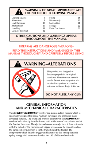 Page 7WARNINGS OF GREAT IMPORTANCE ARE
FOUND ON THE FOLLOWING PAGES:
Locking Devices 6 Firing 14
Alterations 8 Disassembly 16
Lead Exposure 10 Lubrication 21
Ammunition 10 Storage 22
Handling 11 Parts Purchasers 26
Cylinder Interlock 12
OTHER CAUTIONS AND WARNINGS APPEAR
THROUGHOUT THE MANUAL.
WARNING–ALTERATIONS
This product was designed to
function properly in its original
condition. Alterations can make it
unsafe. Do not alter any part or add
or substitute parts or accessories
not made by Sturm, Ruger & Co....