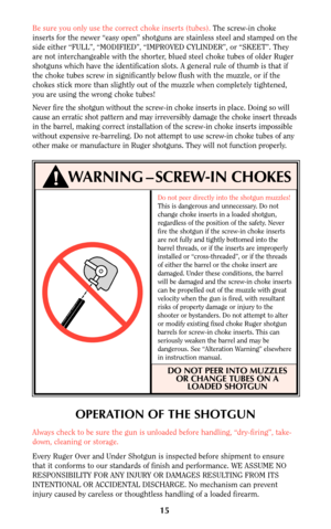 Page 14Do not peer directly into the shotgun muzzles!
This is dangerous and unnecessary. Do not
change choke inserts in a loaded shotgun,
regardless of the position of the safety. Never
fire the shotgun if the screw-in choke inserts
are not fully and tightly bottomed into the
barrel threads, or if the inserts are improperly
installed or “cross-threaded”, or if the threads
of either the barrel or the choke insert are
damaged. Under these conditions, the barrel
will be damaged and the screw-in choke inserts
can...