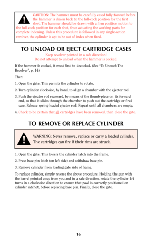 Page 1616
CAUTION:The hammer must be carefully eased fully forward before
the hammer is drawn back to the full-cock position for the first
shot. The hammer should be drawn with a firm positive motion to
the full-cock position for each shot, thus actuating the working parts for
complete indexing. Unless this procedure is followed in any single-action
revolver, the cylinder is apt to be out of index when fired.
!
TO UNLOAD OR EJECT CARTRIDGE CASES
Keep revolver pointed in a safe direction!
Do not attempt to...