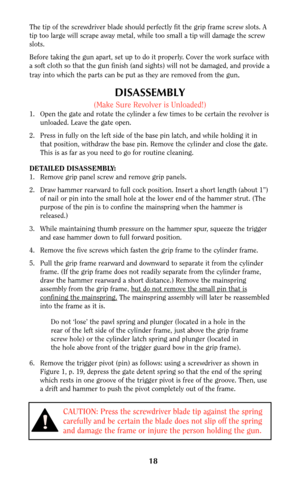 Page 1818
The tip of the screwdriver blade should perfectly fit the grip frame screw slots. A
tip too large will scrape away metal, while too small a tip will damage the screw
slots.
Before taking the gun apart, set up to do it properly. Cover the work surface with
a soft cloth so that the gun finish (and sights) will not be damaged, and provide a
tray into which the parts can be put as they are removed from the gun
.
DISASSEMBLY
(Make Sure Revolver is Unloaded!)
1. Open the gate and rotate the cylinder a few...