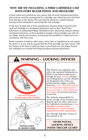 Page 5WHY ARE WE INCLUDING A FIRED CARTRIDGE CASE
WITH EVERY RUGER PISTOL AND REVOLVER?
Certain states and jurisdictions now require that all newly manufactured pistols
and revolvers must be accompanied by a cartridge case, which has been test fired
from that gun at the factory. The case must be placed in a sealed container
bearing certain information concerning this test cartridge.
At the time of retail sale in those jurisdictions, firearms dealers must forward
such test cartridge to a designated destination...