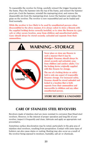 Page 22Never place or store any firearm in
such a manner that it may be
dislodged. Firearms should always be
stored securely and unloaded, away
from children and careless adults. Use
the locking device originally supplied
with this firearm for storage.
The use of a locking device or safety
lock is only one aspect of responsible
firearms storage. For increased safety,
firearms should be stored unloaded and
locked in a location that is both
separate from their ammunition and
inaccessible to children and any...