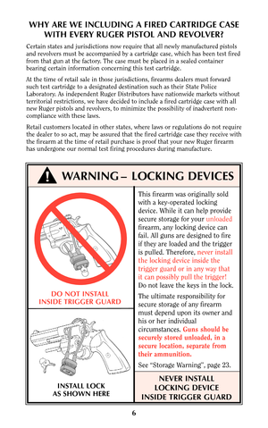 Page 5This firearm was originally sold
with a key-operated locking
device. While it can help provide
secure storage for your unloaded
firearm, any locking device can
fail. All guns are designed to fire
if they are loaded and the trigger
is pulled. Therefore, never install
the locking device inside the
trigger guard or in any way that
it can possibly pull the trigger!
Do not leave the keys in the lock.
The ultimate responsibility for
secure storage of any firearm
must depend upon its owner and
his or her...