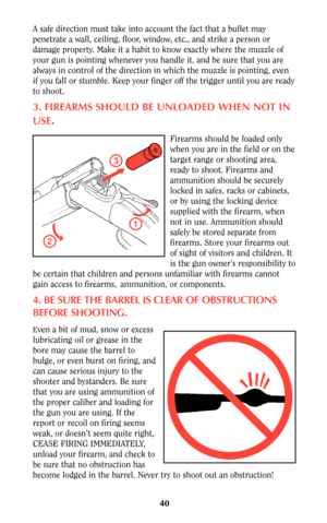 Page 3940
A safe direction must take into account the fact that a bullet may
penetrate a wall, ceiling, floor, window, etc., and strike a person or
damage property. Make it a habit to know exactly where the muzzle of
your gun is pointing whenever you handle it, and be sure that you are
always in control of the direction in which the muzzle is pointing, even
if you fall or stumble. Keep your finger off the trigger until you are ready
to shoot.
3. FIREARMS SHOULD BE UNLOADED WHEN NOT IN
USE
.
Firearms should be...