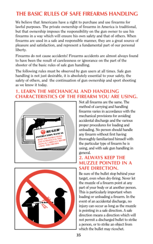 Page 3535
THE BASIC RULES OF SAFE FIREARMS HANDLING
We believe that Americans have a right to purchase and use firearms for
lawful purposes. The private ownership of firearms in America is traditional,
but that ownership imposes the responsibility on the gun owner to use his
firearms in a way which will ensure his own safety and that of others. When
firearms are used in a safe and responsible manner, they are a great source of
pleasure and satisfaction, and represent a fundamental part of our personal
liberty....