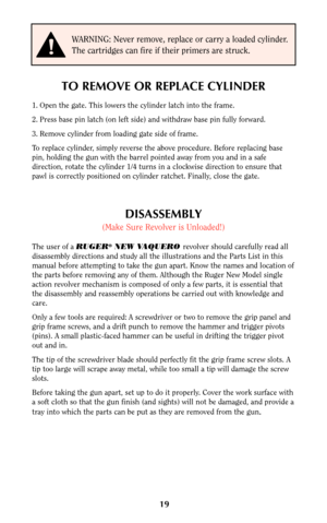 Page 1919
DISASSEMBLY
(Make Sure Revolver is Unloaded!)
The user of a RUGER®NEW VAQUERO revolver should carefully read all
disassembly directions and study all the illustrations and the Parts List in this
manual before attempting to take the gun apart. Know the names and location of
the parts before removing any of them. Although the Ruger New Model single
action revolver mechanism is composed of only a few parts, it is essential that
the disassembly and reassembly operations be carried out with knowledge and...