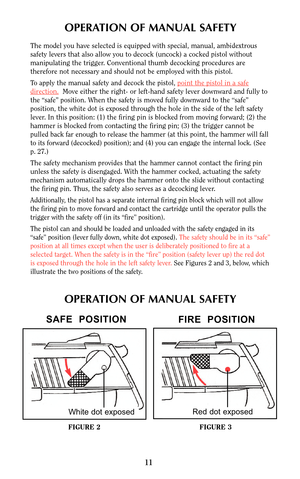 Page 1111
OPERATION OF MANUAL SAFETY
The model you have selected is equipped with special, manual, ambidextrous
safety levers that also allow you to decock (uncock) a cocked pistol without
manipulating the trigger. Conventional thumb decocking procedures are
therefore not necessary and should not be employed with this pistol.
To apply the manual safety and decock the pistol, point the pistol in a safe
direction.Move either the right- or left-hand safety lever downward and fully to
the “safe” position. When the...