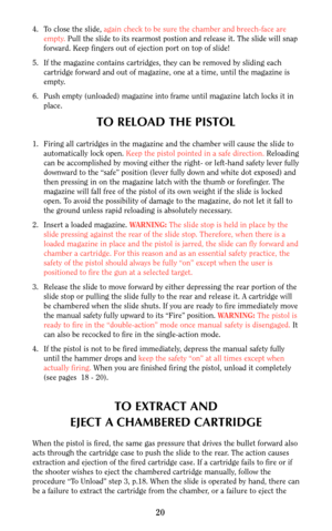 Page 2020
4. To close the slide, again check to be sure the chamber and breech-face are
empty.Pull the slide to its rearmost postion and release it. The slide will snap
forward. Keep fingers out of ejection port on top of slide!
5. If the magazine contains cartridges, they can be removed by sliding each
cartridge forward and out of magazine, one at a time, until the magazine is
empty.
6. Push empty (unloaded) magazine into frame until magazine latch locks it in
place.
TO RELOAD THE PISTOL
1. Firing all...