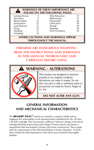Page 8WARNING - ALTERATIONS
DO NOT ALTER ANY GUN
Locking Devices 5 Slide Retraction 19
Alterations 8 Malfunctions 21
Manual Safety 12 Disassembly 24
Ammunition 12 Lubrication 26
Lead Exposure 13 Storage 28
Firing 15 Shipping 29
Handling 17 Parts Purchasers 30
Unloading 18
FIREARMS ARE DANGEROUS WEAPONS -
READ THE INSTRUCTIONS AND WARNINGS
IN THIS MANUAL THOROUGHLY AND
CAREFULLY BEFORE USING.
This product was designed to function
properly in its original condition.
Alterations can make it unsafe. Do not
alter...