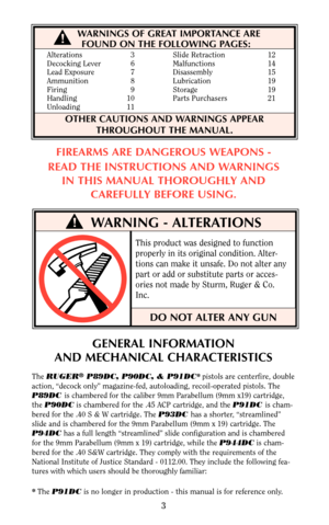 Page 3WARNING - ALTERATIONS
WARNINGS OF GREAT IMPORTANCE ARE
FOUND ON THE FOLLOWING PAGES:
OTHER CAUTIONS AND WARNINGS APPEAR
THROUGHOUT THE MANUAL.
DO NOT ALTER ANY GUN
Alterations 3 Slide Retraction 12
Decocking Lever 6 Malfunctions 14
Lead Exposure 7 Disassembly 15
Ammunition 8 Lubrication 19
Firing 9 Storage 19
Handling 10 Parts Purchasers 21
Unloading 11
FIREARMS ARE DANGEROUS WEAPONS -
READ THE INSTRUCTIONS AND WARNINGS
IN THIS MANUAL THOROUGHLY AND
CAREFULLY BEFORE USING.
This product was designed to...