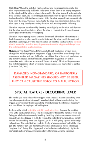 Page 55
Slide Stop:When the last shot has been fired and the magazine is empty, the
slide stop automatically holds the slide open. When there is an empty magazine
in the pistol and the slide is retracted manually, the slide stop will automatically
hold the slide open. If a loaded magazine is inserted in the pistol when the slide
is closed and the slide is then retracted fully, the slide stop will not automatically
hold open the slide. The user can actuate the slide stop mechanism to hold the
slide open at any...