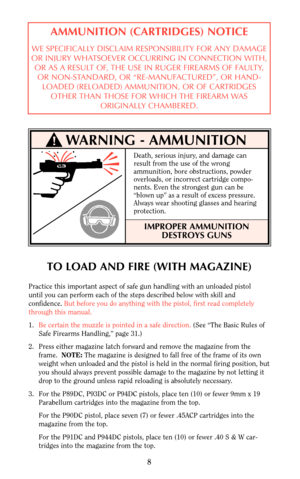 Page 8TO LOAD AND FIRE (WITH MAGAZINE)
Practice this important aspect of safe gun handling with an unloaded pistol
until you can perform each of the steps described below with skill and
confidence. But before you do anything with the pistol, first read completely
through this manual.
1.Be certain the muzzle is pointed in a safe direction. (See “The Basic Rules of
Safe Firearms Handling,” page 31.)
2. Press either magazine latch forward and remove the magazine from the
frame.  NOTE:The magazine is designed to...