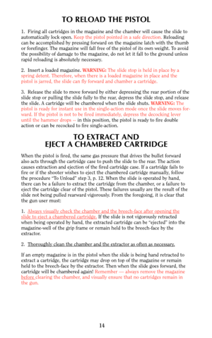 Page 1414
TO RELOAD THE PISTOL
1.  Firing all cartridges in the magazine and the chamber will cause the slide to
automatically lock open. Keep the pistol pointed in a safe direction.Reloading
can be accomplished by pressing forward on the magazine latch with the thumb
or forefinger. The magazine will fall free of the pistol of its own weight. To avoid
the possibility of damage to the magazine, do not let it fall to the ground unless
rapid reloading is absolutely necessary.
2.  Insert a loaded magazine....