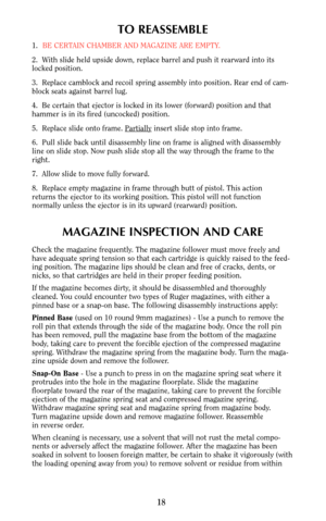 Page 18TO REASSEMBLE
1.BE CERTAIN CHAMBER AND MAGAZINE ARE EMPTY.
2.  With slide held upside down, replace barrel and push it rearward into its
locked position.
3.  Replace camblock and recoil spring assembly into position. Rear end of cam-
block seats against barrel lug. 
4.  Be certain that ejector is locked in its lower (forward) position and that
hammer is in its fired (uncocked) position.
5.  Replace slide onto frame. Par
tiallyinsert slide stop into frame.
6.  Pull slide back until disassembly line on...