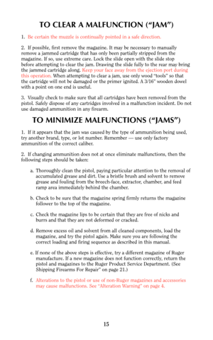 Page 1415
TO CLEAR A MALFUNCTION (“JAM”)
1.  Be certain the muzzle is continually pointed in a safe direction.
2.  If possible, first remove the magazine. It may be necessary to manually
remove a jammed cartridge that has only been partially stripped from the 
magazine. If so, use extreme care. Lock the slide open with the slide stop
before attempting to clear the jam. Drawing the slide fully to the rear may bring
the jammed cartridge along. Keep your face away from the ejection port during
this operation. When...