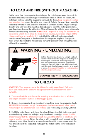 Page 10TO LOAD AND FIRE (WITHOUT MAGAZINE)
In the event that the magazine is missing or for training purposes (where it is
desirable that only one cartridge be loaded and fired at a time for safety), the
pistol can be fired with the magazine removed. To do so, keep the pistol pointed
in a safe direction,grasp the slide, and retract it fully to the rear. Next, push the
slide stop upward so that the slide remains to the rear. Insert a single cartridge
directly and fully into the chamber. Taking care to keep the...
