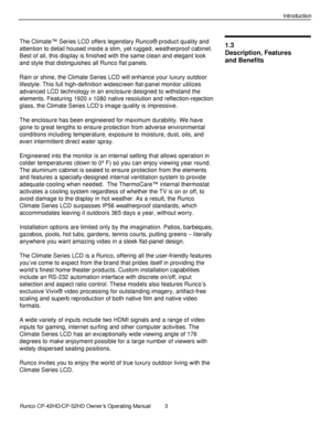 Page 17            Runco CP-42HD/CP-52HD Owner’s Operating Manual  3   
 
 
Introduction 
 
The Climate™ Series LCD offers legendary Runco® product quality and 
attention to detail housed inside a slim, yet rugged, weatherproof cabinet. 
Best of all, this display is finished with the same clean and elegant look 
and style that distinguishes all Runco flat panels. 
 
Rain or shine, the Climate Series LCD will enhance your luxury outdoor 
lifestyle. This full high-definition widescreen flat-panel monitor utilizes...