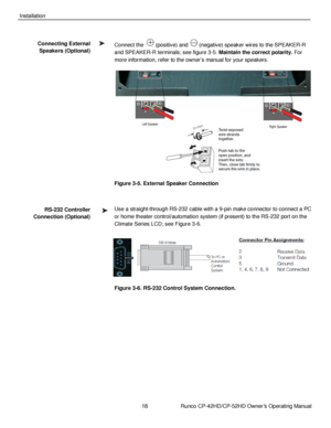 Page 3218                      Runco CP-42HD/CP-52HD Owner’s Operating Manual 
 
 
Installation 
 
Connect the  (positive) and  (negative) speaker wires to the SPEAKER-R 
and SPEAKER-R terminals; see figure 3-5. Maintain the correct polarity. For 
more information, refer to the owner‟s manual for your speakers. 
 
Figure 3-5. External Speaker Connection 
 
Use a straight-through RS-232 cable with a 9-pin make connector to connect a PC 
or home theater control/automation system (if present) to the RS-232 port on...