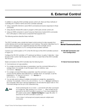 Page 73External Control
Vistage™ Series Flat-Panel Display Installation/Operation Manual 59 
PREL
IMINARY
In addition to using the DHD Controller remote control unit, there are three methods of 
controlling the V-50HD/V-63HD and DHD Controller externally: 
 Using a serial (RS-232) link to send ASCII commands and receive responses to those 
commands.
 Using discrete infrared (IR) codes to program a third-party remote control unit.
 Using an HDMI connection to send Consumer Electronics Control (CEC) commands...