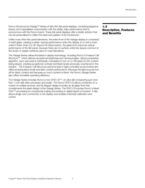 Page 17Introduction
Vistage™ Series Flat-Panel Display Installation/Operation Manual 3 
PREL
IMINARY
1.3 
Description, Features 
and BenefitsRunco introduces its Vistage™ Series of ultra-thin flat panel displays, combining elegance, 
beauty and unparalleled customization with the stellar video performance that is 
synonymous with the Runco brand. These flat panel displays offer a stylish solution that 
can be personalized to reflect the style and passion of its homeowner.
Unlike most other thin panel...