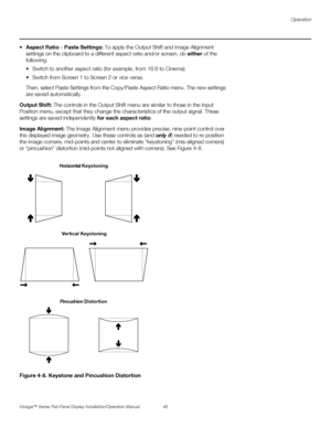 Page 59Operation
Vistage™ Series Flat-Panel Display Installation/Operation Manual 45 
PREL
IMINARY
spect Ratio - Paste Settings: To apply the Output Shift and Image Alignment 
settings on the clipboard to a different aspect ratio and/or screen, do either of the 
following:
 Switch to another aspect ratio (for example, from 16:9 to Cinema).
 Switch from Screen 1 to Screen 2 or vice versa.
Then, select Paste Settings from the Copy/Paste Aspect Ratio menu. The new settings 
are saved automatically.
Output Shift:...