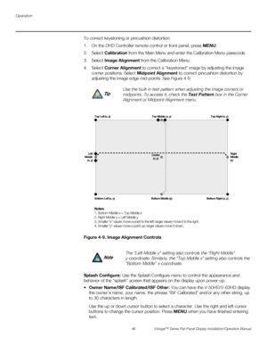 Page 60Operation
46 Vistage™ Series Flat-Panel Display Installation/Operation Manual
PREL
IMINARY
To correct keystoning or pincushion distortion:
1. On the DHD Controller remote control or front panel, press MENU.
2. Select Calibration from the Main Menu and enter the Calibration Menu passcode. 
3. Select Image Alignment from the Calibration Menu.
4. Select Corner Alignment to correct a “keystoned” image by adjusting the image 
corner positions. Select Midpoint Alignment to correct pincushion distortion by...