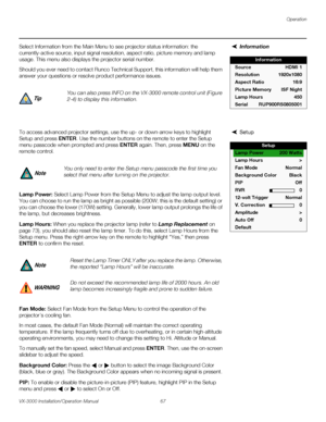 Page 81Operation
VX-3000 Installation/Operation Manual 67 
PREL
IMINARY
InformationSelect Information from the Main Menu to see projector status information: the 
currently-active source, input signal resolution, aspect ratio, picture memory and lamp 
usage. This menu also displays the projector serial number.
Should you ever need to contact Runco Technical Support, this information will help them 
answer your questions or resolve product performance issues.
pÉíìéTo access advanced projector settings, use the...