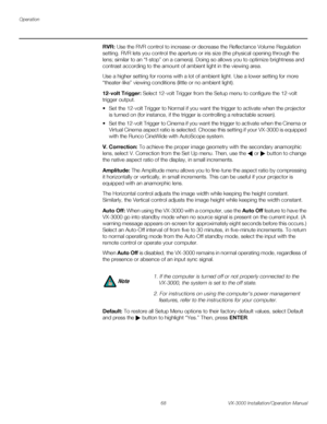 Page 82Operation
68 VX-3000 Installation/Operation Manual
PREL
IMINARY
RVR: Use the RVR control to increase or decrease the Reflectance Volume Regulation 
setting. RVR lets you control the aperture or iris size (the physical opening through the 
lens; similar to an “f-stop” on a camera). Doing so allows you to optimize brightness and 
contrast according to the amount of ambient light in the viewing area. 
Use a higher setting for rooms with a lot of ambient light. Use a lower setting for more 
“theater-like”...