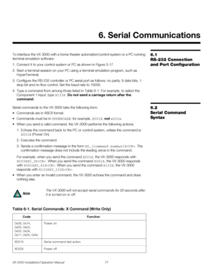 Page 91VX-3000 Installation/Operation Manual 77 
PREL
IMINARY
6.1 
RS-232 Connection 
and Port Configuration
To interface the VX-3000 with a home theater automation/control system or a PC running 
terminal emulation software:
1. Connect it to your control system or PC as shown in Figure 3-17.
2. Start a terminal session on your PC using a terminal-emulation program, such as 
HyperTerminal. 
3. Configure the RS-232 controller or PC serial port as follows: no parity, 8 data bits, 1 
stop bit and no flow control....