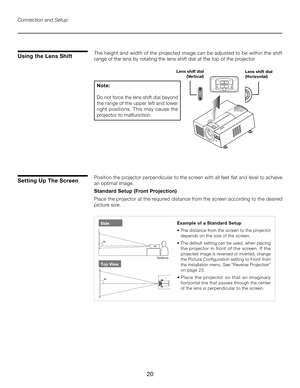 Page 20
20

The height and width of the projected image can be adjusted to be within the shift 
range of the lens by rotating the lens shift dial at the top of the projectorUsing the Lens Shift
Connection and Setup
���������������
�� �� ���������������������
�������������
Setting Up The ScreenPosition the projector perpendicular to the screen with all feet flat and level to achieve 
an optimal image.
Standard Setup (Front Projection)
Place the projector at the required distance from the screen according to the...