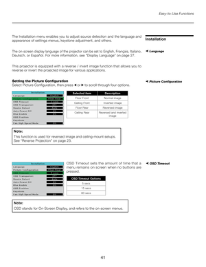 Page 41
41

Easy-to-Use Functions
InstallationThe Installation menu enables you to adjust source detection and the language and 
appearance of settings menus, keystone adjustment, and others.
The on-screen display language of the projector can be set to English, Français, Italiano, 
Deutsch, or Español. For more information, see “Display Language” on page 27.
This projector is equipped with a reverse / invert image function that allows you to 
reverse or invert the projected image for various applications....