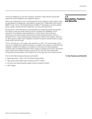 Page 13Introduction
Runco CL-420 Owner’s Operating Manual 3 
1.3 
Description, Features 
and Benefits
The Runco Reflection CL-420 DLP Projector combines a highly efficient optical light 
engine with broad installation and integration options. 
Runco has implemented a host of advancements into the projector’s light engine to take 
full advantage of its widescreen, high-definition SuperOnyx™ Digital Micromirror Device 
(DMD™) chip. The CL-420 features Enhanced GEN 3™ technology to produce deeper 
blacks, greater...
