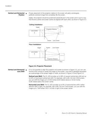 Page 26Installation
16 Runco CL-420 Owner’s Operating Manual
Vertical and Horizontal 
Position
Proper placement of the projector relative to the screen will yield a rectangular, 
perfectly-centered image that completely fills the screen. 
Ideally, the projector should be positioned perpendicular to the screen and in such a way 
that the lens center and screen center are aligned with each other, as shown in 
Figure 3-3.
Figure 3-3. Projector Placement
Vertical and Horizontal 
Lens 
Shift
If it is not possible to...