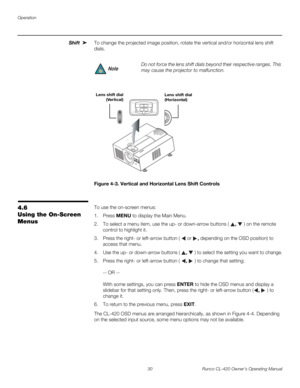 Page 40Operation
30 Runco CL-420 Owner’s Operating Manual
Shift To change the projected image position, rotate the vertical and/or horizontal lens shift 
dials.
Figure 4-3. Vertical and Horizontal Lens Shift Controls
4.6 
Using the On-Screen 
Menus
To use the on-screen menus:
1. Press MENU to display the Main Menu. 
2. To select a menu item, use the up- or down-arrow buttons ( ,  ) on the remote 
control to highlight it. 
3. Press the right- or left-arrow button (  or , depending on the OSD position) to 
access...